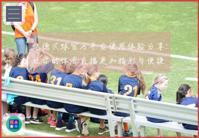 亿德买球官方平台使用体验分享：让你的体育直播更加精彩与便捷