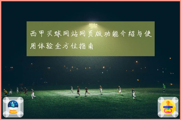 西甲买球网站网页版功能介绍与使用体验全方位指南