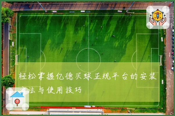 轻松掌握亿德买球正规平台的安装方法与使用技巧