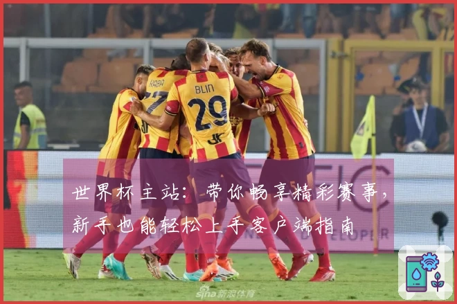 世界杯主站：带你畅享精彩赛事，新手也能轻松上手客户端指南