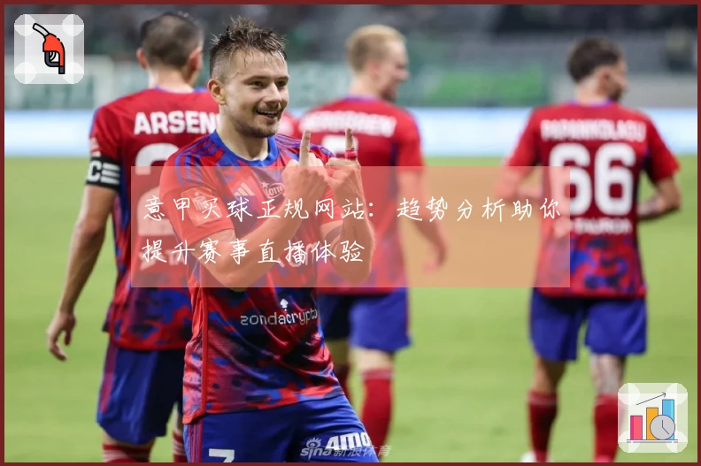 意甲买球正规网站：趋势分析助你提升赛事直播体验