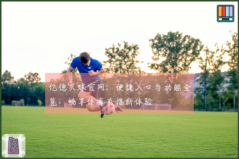 亿德买球官网：便捷入口与功能全览，畅享体育直播新体验