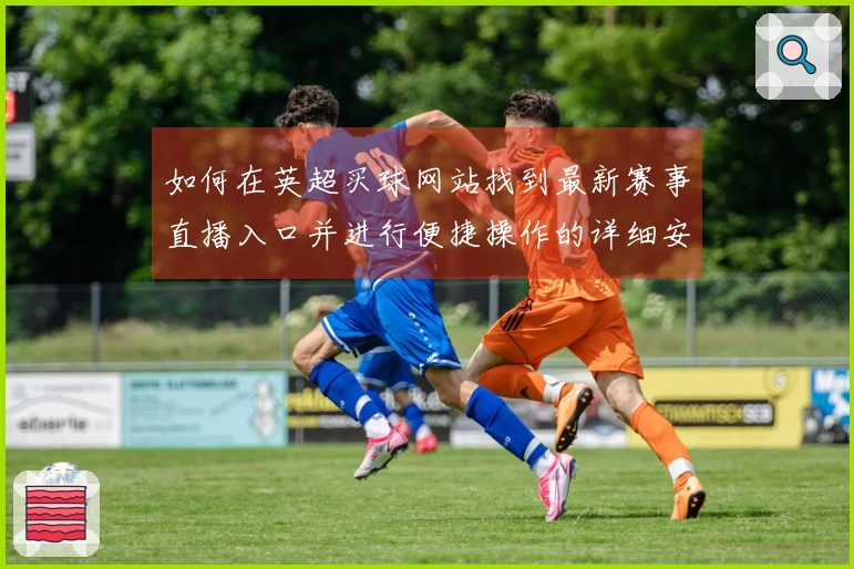 如何在英超买球网站找到最新赛事直播入口并进行便捷操作的详细安装指南