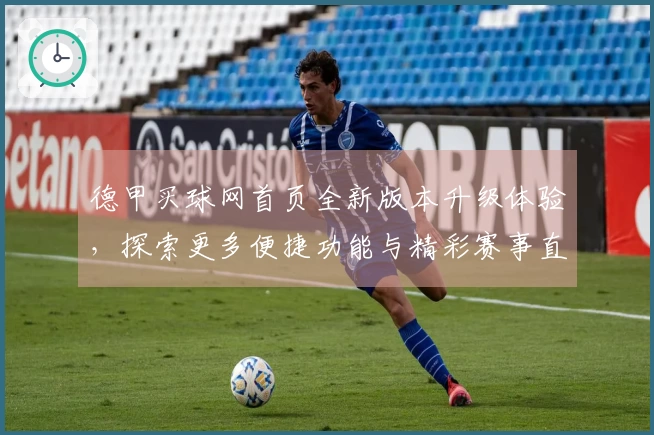 德甲买球网首页全新版本升级体验，探索更多便捷功能与精彩赛事直播