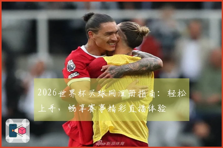 2026世界杯买球网注册指南：轻松上手，畅享赛事精彩直播体验