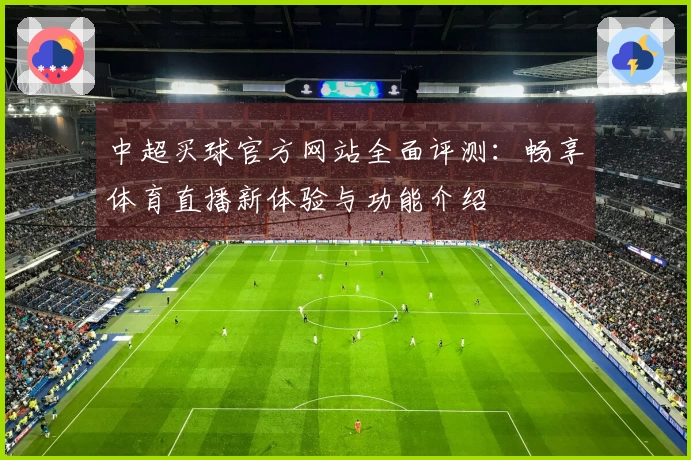 中超买球官方网站全面评测：畅享体育直播新体验与功能介绍