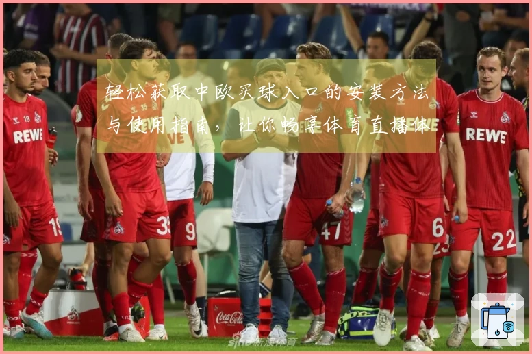 轻松获取中欧买球入口的安装方法与使用指南，让你畅享体育直播体验