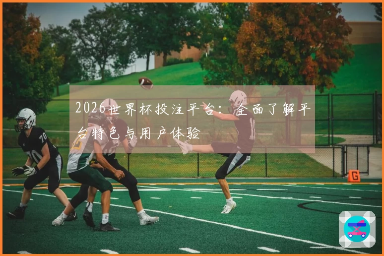 2026世界杯投注平台：全面了解平台特色与用户体验