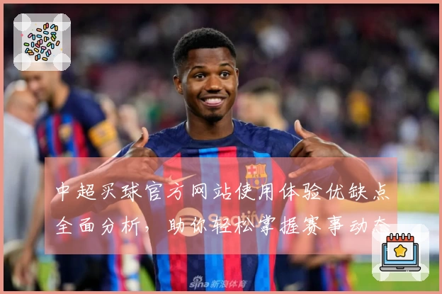 中超买球官方网站使用体验优缺点全面分析，助你轻松掌握赛事动态