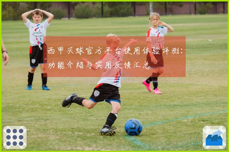 西甲买球官方平台使用体验评测：功能介绍与实用反馈汇总