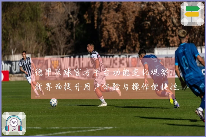 德甲买球官方平台功能变化观察：新界面提升用户体验与操作便捷性